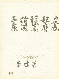 手指头起皮什么原因怎么办