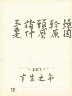 手指头干燥起皮是什么原因