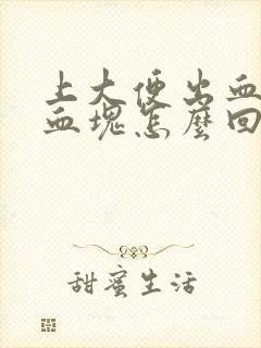 上大便出血还有血块怎么回事