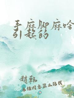 手麻脚麻啥原因引起的