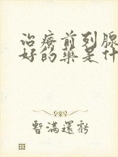 治疗前列腺肥大好的药是什么药