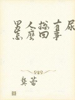 男人总有尿意是怎么回事