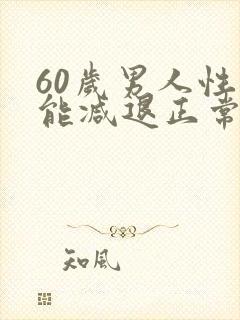 60岁男人性功能减退正常吗