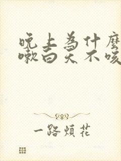 晚上为什么要咳嗽白天不咳