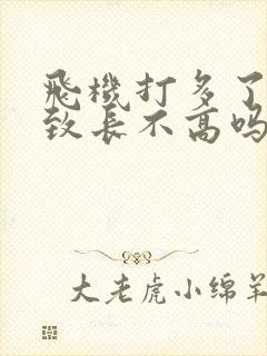 飞机打多了会导致长不高吗