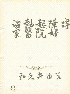 治勃起障碍去哪家医院好