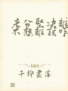 老公坚决离婚我不想离该咋样挽救