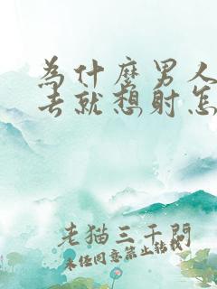 为什么男人一进去就想射怎么回事