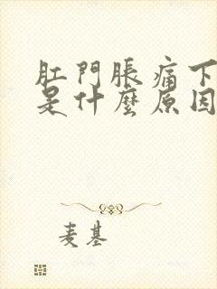 肛门胀痛下坠感是什么原因