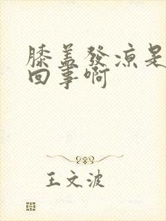 膝盖发凉是怎么回事啊