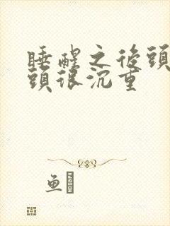 睡醒之后头疼,头很沉重