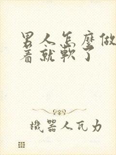 男人怎么做着做着就软了