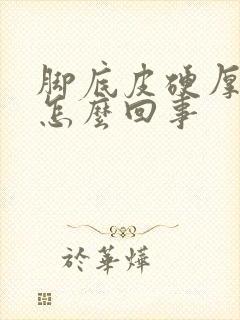 脚底皮硬厚痒是怎么回事