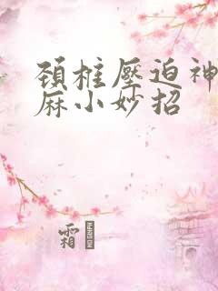 颈椎压迫神经手麻小妙招