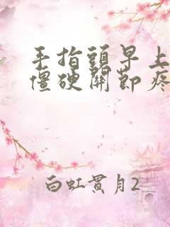 手指头早上起来僵硬关节疼痛