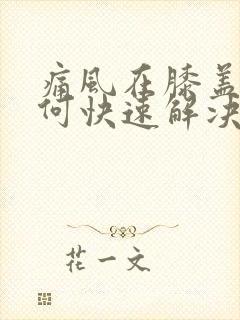 痛风在膝盖处如何快速解决疼痛