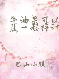 牛油果可以和香蕉一起榨汁吗