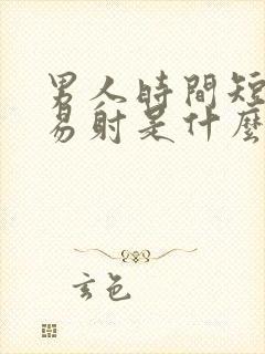 男人时间短,容易射是什么原因