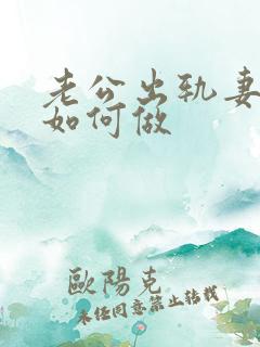 老公出轨妻子该如何做