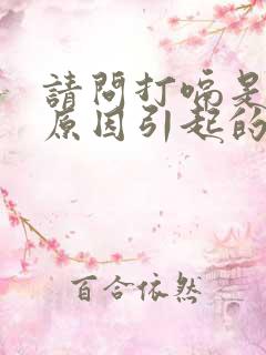 请问打嗝是什么原因引起的