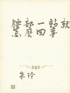 腰部一动就疼是怎么回事