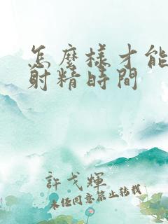 怎么样才能推迟射精时间