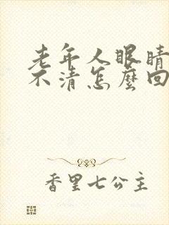 老年人眼睛模糊不清怎么回事