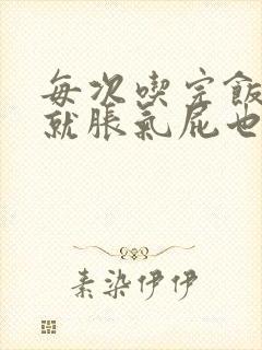 每次吃完饭肚子就胀气屁也多