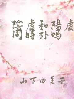 阴虚和阳虚可以同时补吗