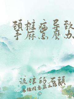 颈椎病导致胳膊手麻怎么办