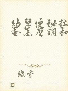 幼儿便秘拉羊屎蛋怎么调和