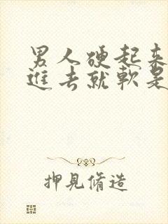 男人硬起来一放进去就软是为什么