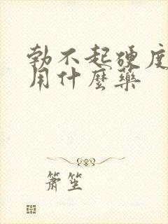 勃不起硬度不够用什么药