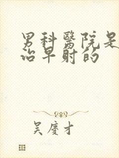 男科医院是怎样治早射的