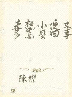 老想小便又尿不多怎么回事吃什么药