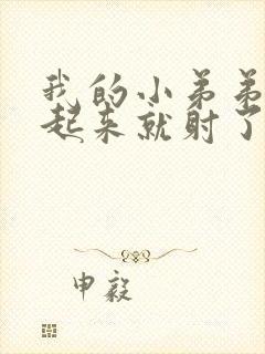 我的小弟弟刚硬起来就射了怎么回事