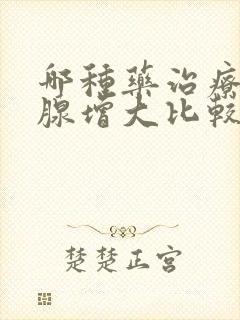 哪种药治疗前列腺增大比较好