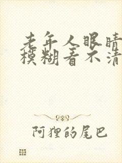 老年人眼睛突然模糊看不清是什么原因