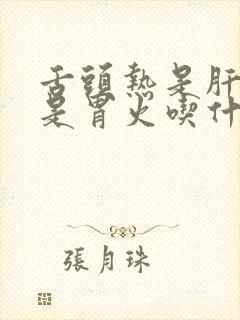 舌头热是肝火还是胃火吃什么药