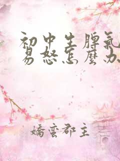 初中生脾气暴躁易怒怎么办