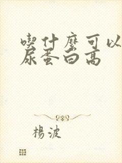 吃什么可以减少尿蛋白高