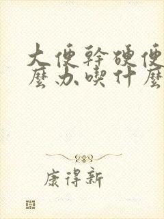 大便干硬便秘怎么办吃什么药