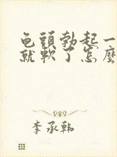 龟头勃起一会儿就软了怎么办