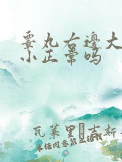 睾丸右边大左边小正常吗