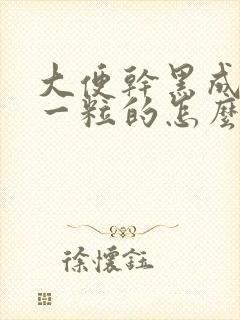 大便干黑成一粒一粒的怎么回事