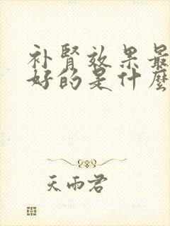 补肾效果最快最好的是什么