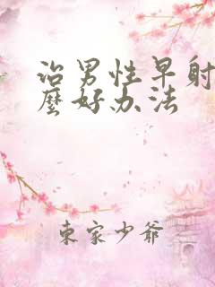 治男性早射有什么好办法