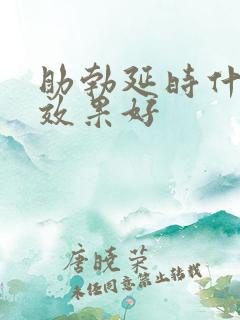 助勃延时什么药效果好