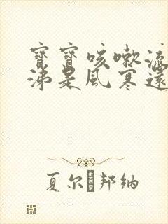 宝宝咳嗽流清鼻涕是风寒还是风热