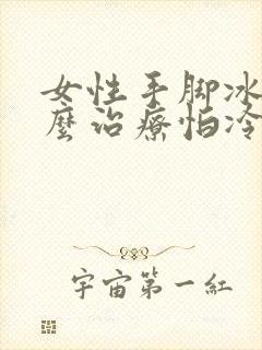 女性手脚冰凉怎么治疗怕冷